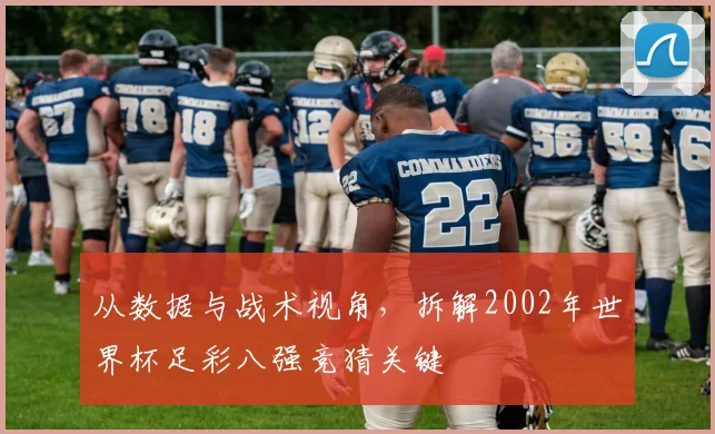 从数据与战术视角，拆解2002年世界杯足彩八强竞猜关键
