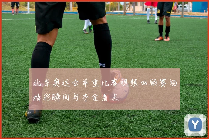 北京奥运会举重比赛视频回顾赛场精彩瞬间与夺金看点