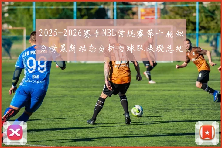 2025-2026赛季NBL常规赛第十轮积分榜最新动态分析与球队表现总结