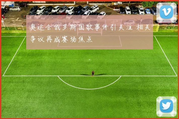 奥运会俄罗斯国歌事件引关注 相关争议再成赛场焦点