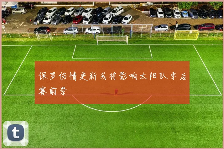 保罗伤情更新或将影响太阳队季后赛前景